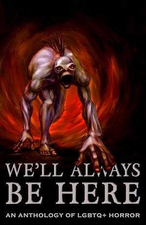 We'll Always Be Here: An Anthology of LGBTQ+ Horror by James G. Carlson