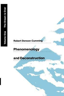 Phenomenology and Deconstruction, Volume One: The Dream Is Over by Robert Denoon Cumming