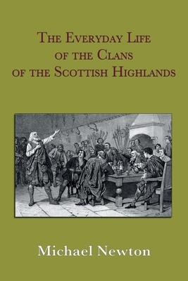 The Everyday Life of the Clans of the Scottish Highlands by Michael Steven Newton