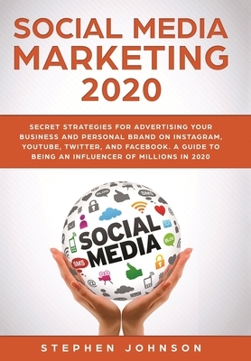 Social Media Marketing 2020: Secret Strategies for Advertising Your Business and Personal Brand On Instagram, YouTube, Twitter, And Facebook. A Gui by Stephen Johnson