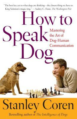 How to Speak Dog: Mastering the Art of Dog-Human Communication by Stanley Coren