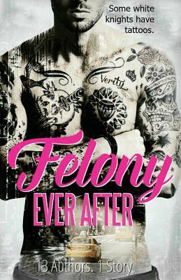 Felony Ever After by Katherine Stevens, Debra Anastasia, S.M. Lumetta, J.M. Darhower, Liv Morris, Leisa Rayven, Penelope Ward, K.A. Robinson, Belle Aurora, Tijan, Vi Keeland, Nina Bocci, Helena Hunting