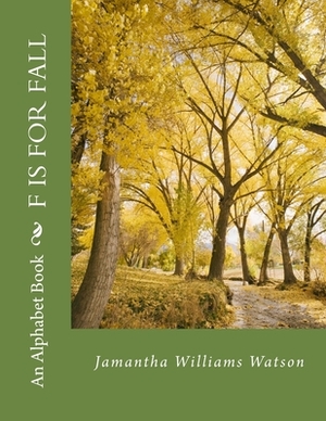 F Is For Fall: An Alphabet Book by Jamantha Williams Watson