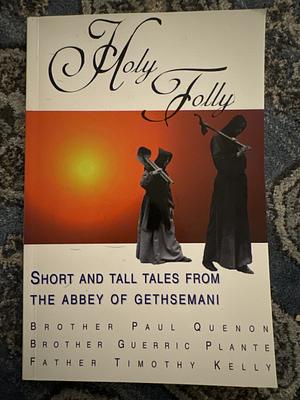 Holy Folly: Short and Tall Tales from the Abbey of Gethsemani by Paul Quenon, Guerric Plante, Timothy Kelly