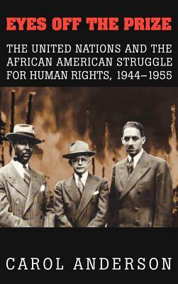 Eyes Off the Prize: The United Nations and the African American Struggle for Human Rights, 1944 1955 by Carol Anderson