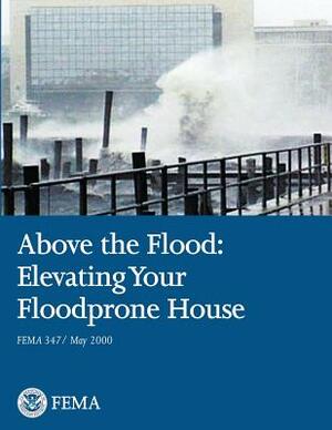 Above the Flood: Elevating Your Floodprone House (FEMA 347 / May 2000) by Federal Emergency Management Agency, U. S. Department of Homeland Security
