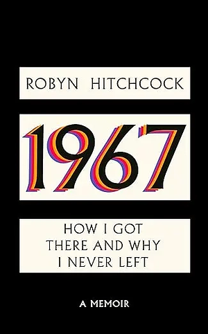 1967: How I Got There and Why I Never Left by Robyn Hitchcock