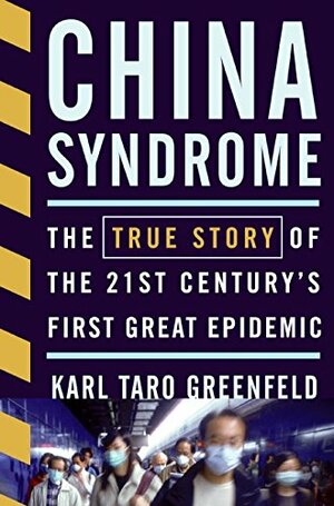 China Syndrome: The True Story of the 21st Century's First Great Epidemic by Karl Taro Greenfeld