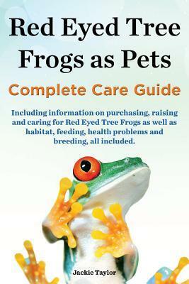 Red Eyed Tree Frogs as Pets, Complete Care Guide Including Information on Purchasing, Raising and Caring for Red Eyed Tree Frogs as Well as Habitat, F by Jackie Taylor