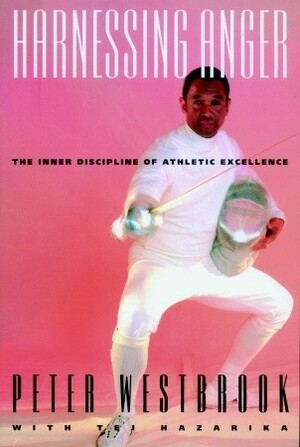 Harnessing Anger: The Inner Discipline of Athletic Excellence by Tej Hazarika, Peter Westbrook