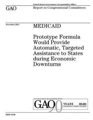 Medicaid: prototype formula would provide automatic, targeted assistance to states during economic downturns: report to congress by U. S. Government Accountability Office