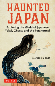 Haunted Japan: Exploring the World of Japanese Yokai, Ghosts and the Paranormal by Catrien Ross