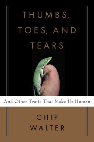 Thumbs, Toes, and Tears: And Other Traits That Make Us Human by Chip Walter