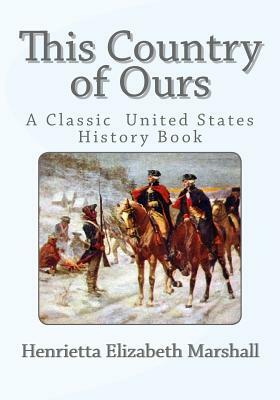 This Country of Ours: A Classic United States History Book by Henrietta Elizabeth Marshall