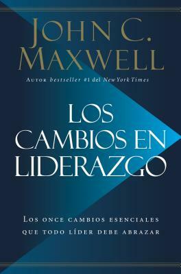 Los Cambios en Liderazgo: Los Once Cambios Esenciales Que Todo Líder Debe Abrazar = Leadershift by John C. Maxwell