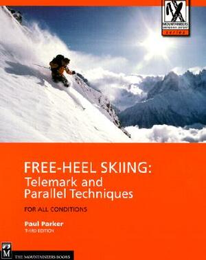 Free-Heel Skiing: Telemark and Parallel Techniques for All Conditions, 3rd Edition by Paul Parker