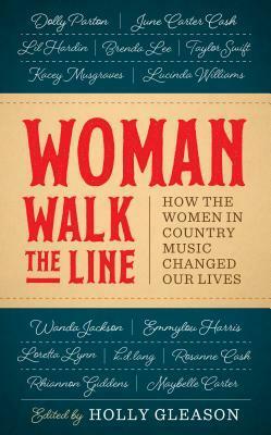 Woman Walk the Line: How the Women in Country Music Changed Our Lives by Holly Gleason