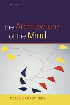 The Architecture of the Mind: Massive Modularity and the Flexibility of Thought by Peter Carruthers