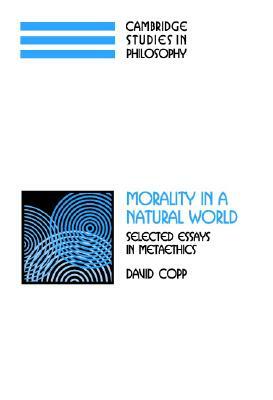 Morality in a Natural World: Selected Essays in Metaethics by David Copp