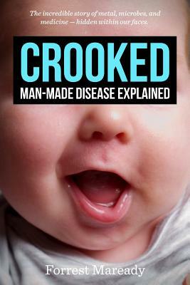 Crooked: Man-Made Disease Explained: The incredible story of metal, microbes, and medicine - hidden within our faces. by Forrest Maready