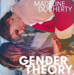 Gender Theory by Madeline Docherty