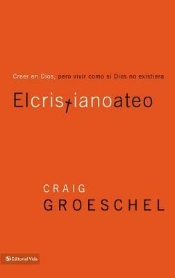 El Cristiano Ateo: Creer En Dios, Pero Vivir Como Si Dios No Existiera = The Christian Atheist by Craig Groeschel