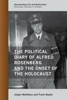 The Political Diary of Alfred Rosenberg and the Onset of the Holocaust by Jürgen Matthäus, Frank Bajohr