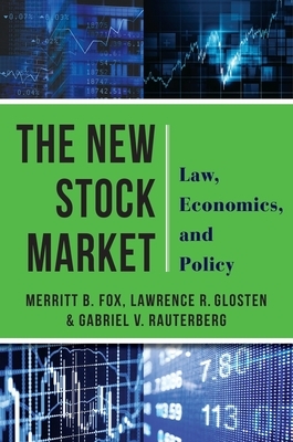 The New Stock Market: Law, Economics, and Policy by Merritt B. Fox, Gabriel Rauterberg, Lawrence Glosten