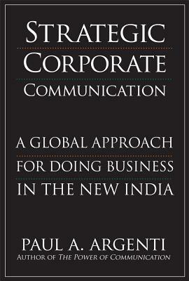 Strategic Corporate Communications: A Global Approach for Doing Business in the New India by Paul A. Argenti