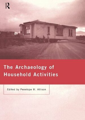 The Archaeology of Household Activities by Penelope Mary Allison