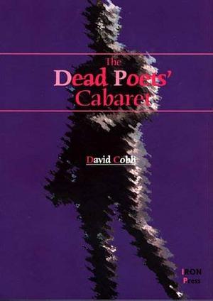 The Dead Poets' Cabaret: A Celebration of Dead Anglophone Poets from the British Isles, with the Circumstances of Their Deaths and Burials, Pictures of Their Graves, and Clerihews and Other Light Verses by the Book's Author by David Cobb