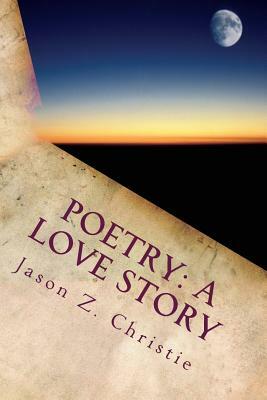Poetry: A Love Story: Volume I by Jason Z. Christie