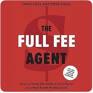 The Full Fee Agent: How to Stack the Odds in Your Favor as a Real Estate Professional by Chris Voss