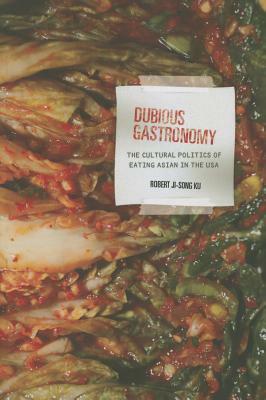 Dubious Gastronomy: The Cultural Politics of Eating Asian in the USA by Robert Ji-Song Ku