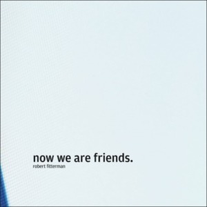 Now We Are Friends by Robert Fitterman