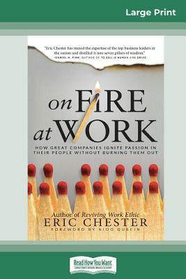 On Fire at Work: How Great Companies Ignite Passion in Their People Without Burning Them Out (16pt Large Print Edition) by Eric Chester