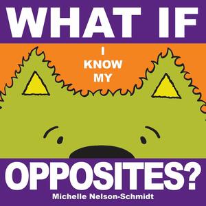 What if I Know My Opposites? by Michelle Nelson-Schmidt