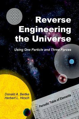 Reverse Engineering the Universe: Using One Particle and Three Forces by Donald A. Bertke, Herbert L. Hirsch