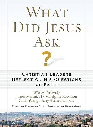 What Did Jesus Ask?: Christian Leaders Reflect on His Questions of Faith by Elizabeth Dias