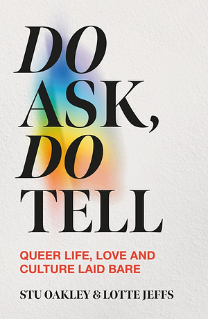 Do Ask, Do Tell: Queer Life, Love, and Culture Laid Bare by Stu Oakley, Lotte Jeffs
