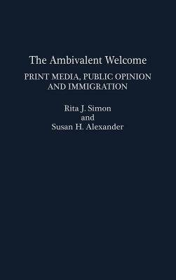 The Ambivalent Welcome: Print Media, Public Opinion and Immigration by Susan H. Alexander, Rita J. Simon