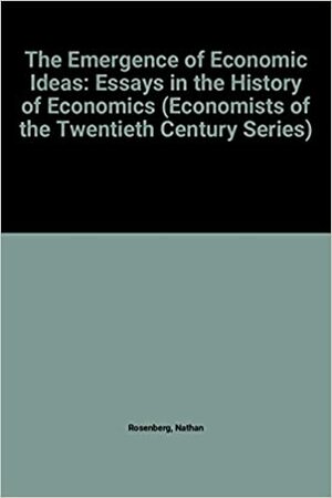 The Emergence of Economic Ideas: Essays in the History of Economics by Nathan Rosenberg