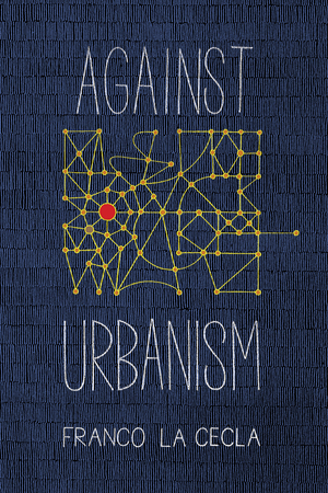 Against Urbanism by Mairin O'Mahony, Franco La Cecla