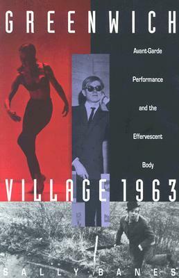 Greenwich Village 1963: Avant-Garde Performance and the Effervescent Body by Sally Banes