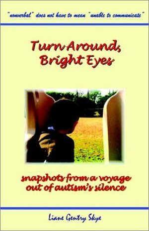 Turn Around, Bright Eyes - Snapshots from a Voyage Out of Autism's Silence by Liane Gentry Skye