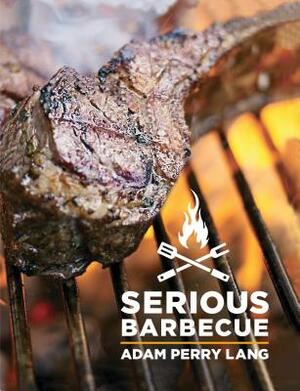 Serious Barbecue: Smoke, Char, Baste, and Brush Your Way to Great Outdoor Cooking by Adam Perry Lang, JJ Goode, Amy Vogler
