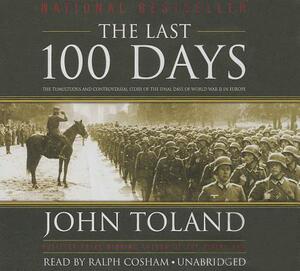 The Last 100 Days: The Tumultuous and Controversial Story of the Final Days of World War II in Europe by John Toland