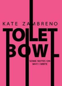 Apoplexia, Toxic Shock, and Toilet Bowl: Some Notes On Why I Write by Kate Zambreno