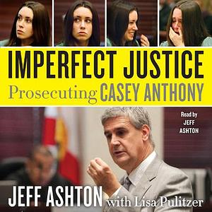 Imperfect Justice: Prosecuting Casey Anthony by Jeff Ashton