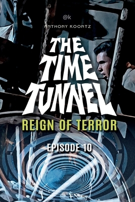 The Time Tunnel - Reign of Terror: Episode 10 by Anthony Koontz